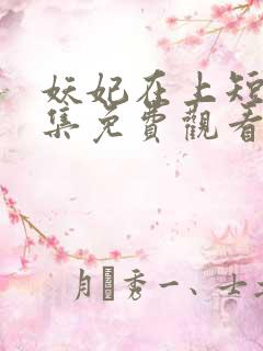 妖妃在上短剧全集免费观看高清