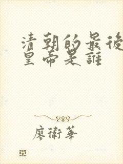 清朝的最后一位皇帝是谁