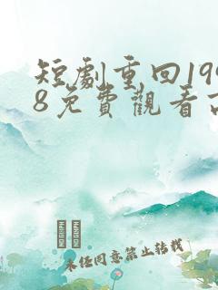 短剧重回1998免费观看高清