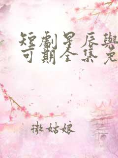 短剧星辰与你皆可期全集免费观看