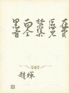 黑白禁区在线观看全集免费播放