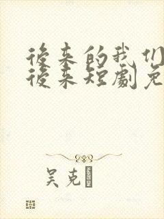 后来的我们再无后来短剧免费观看全集