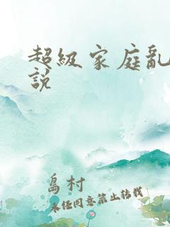 超级家庭乱论小说