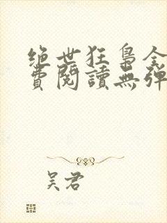 绝世狂枭全文免费阅读无弹窗