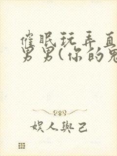 催眠玩弄直男h男男(你的鬼东西)