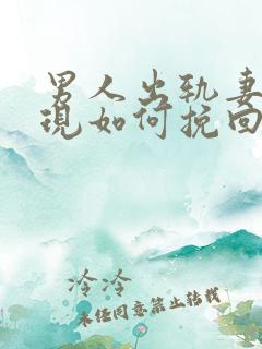 男人出轨妻子发现如何挽回婚姻