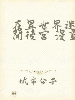 在异世界迷宫里开后宫 漫画