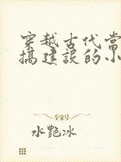 穿越古代当县令搞建设的小说