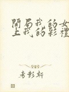 开局我的女帝盯上我的彩礼