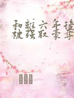 和离六年后,她被强取豪夺了