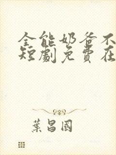 全能奶爸不好惹短剧免费在线观看