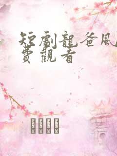 短剧龙爸风云免费观看