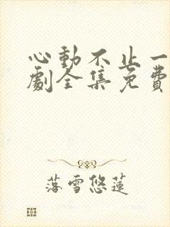 心动不止一刻短剧全集免费下载