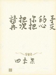 请把你的手给我再次把心交给我是什么歌