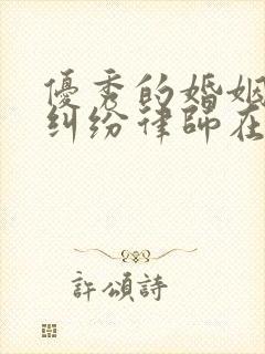 优秀的婚姻财产纠纷律师在线咨询