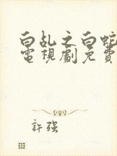 白乩之白蛇传说电视剧免费全集