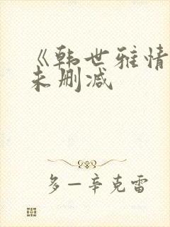 《韩世雅情事》未删减