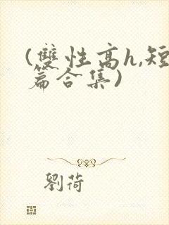 (双性高h,短篇合集)