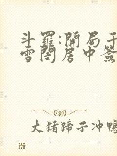 斗罗:开局千仞雪闺房中签到小说txt