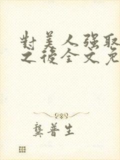 对美人强取豪夺之后全文免费阅读