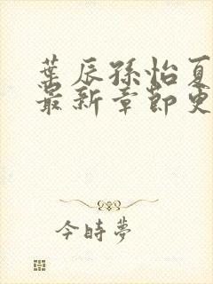 叶辰孙怡夏若雪最新章节更新