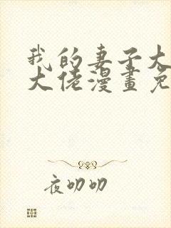 我的妻子大乘期大佬漫画免费