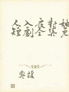 人入夜对她上瘾短剧全集免费播放