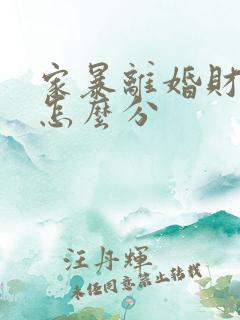 家暴离婚财产是怎么分