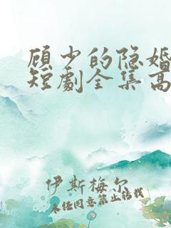 顾少的隐婚罪妻短剧全集高清