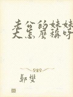 老公的妹妹比我大怎么称呼