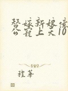 替嫁新娘亿万老公宠上天10