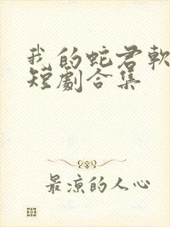 我的蛇君软又妖短剧合集