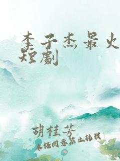 李子杰最火十部短剧