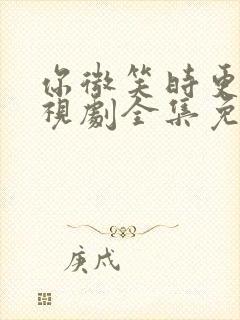 你微笑时更美电视剧全集免费观看