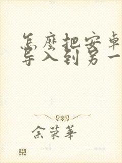 怎么把安卓手机导入到另一个手机