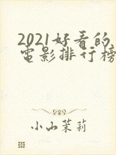 2021好看的电影排行榜前十名