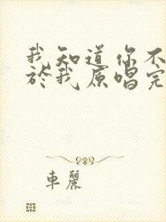 我知道你不再属于我原唱完整版