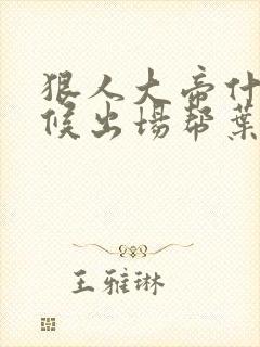 狠人大帝什么时候出场帮叶凡的