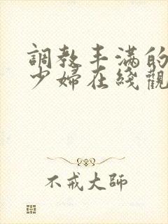 调教丰满的已婚少妇在线观看