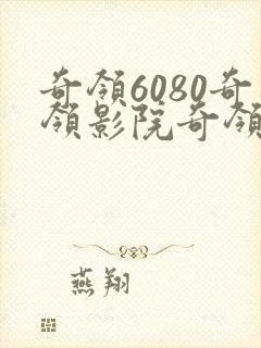 奇领6080奇领影院奇领yy6080电视剧