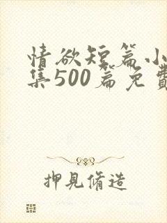 情欲短篇小说合集500篇免费阅读