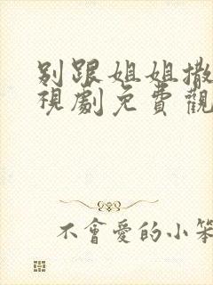 别跟姐姐撒野电视剧免费观看全集