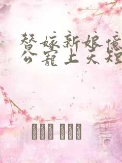 替嫁新娘亿万老公宠上天短剧全集在线观看