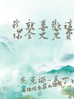 我就喜欢这样的你全文免费阅读