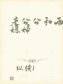 老公公和两个儿媳妇