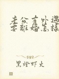 老公有外遇坚决要离婚怎样挽回