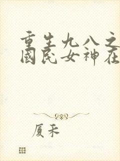 重生九八之逆天国民女神在线