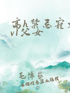 高h禁忌宠文1v1父女