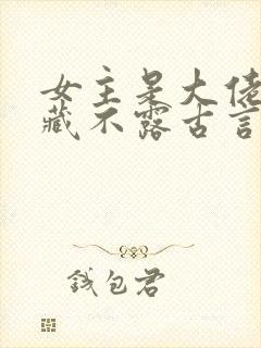 女主是大佬却深藏不露古言