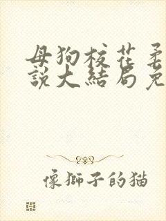 母狗校花柔儿小说大结局免费阅读